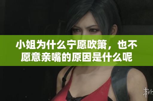 小姐为什么宁愿吹箫，也不愿意亲嘴的原因是什么呢