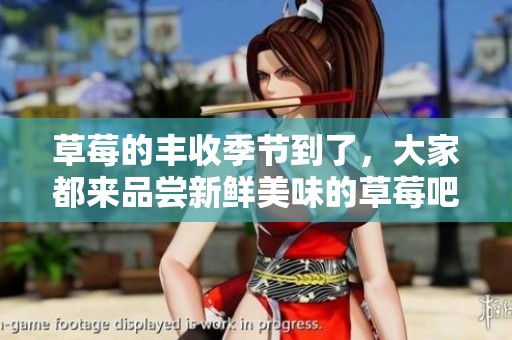 草莓的丰收季节到了，大家都来品尝新鲜美味的草莓吧