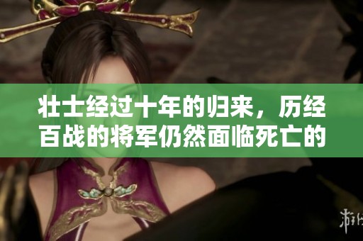 壮士经过十年的归来，历经百战的将军仍然面临死亡的考验