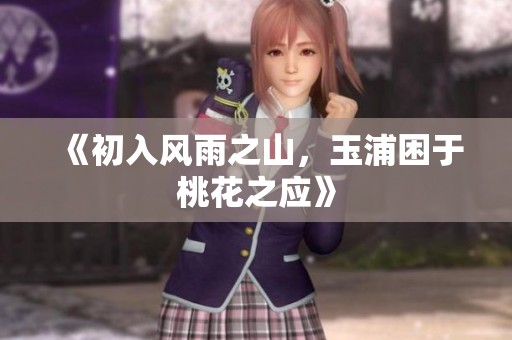 《初入风雨之山，玉浦困于桃花之应》