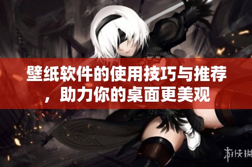 壁纸软件的使用技巧与推荐，助力你的桌面更美观