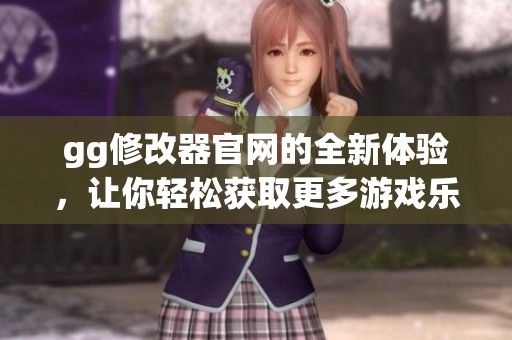 gg修改器官网的全新体验，让你轻松获取更多游戏乐趣和便利！
