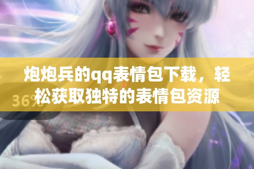 炮炮兵的qq表情包下载，轻松获取独特的表情包资源