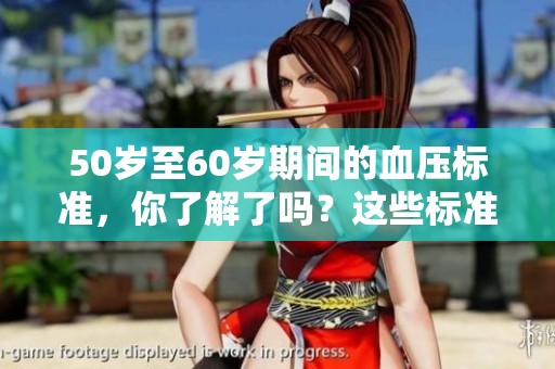 50岁至60岁期间的血压标准，你了解了吗？这些标准对健康管理至关重要