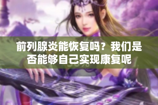 前列腺炎能恢复吗？我们是否能够自己实现康复呢
