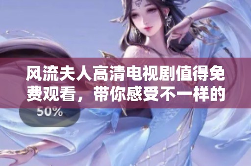 风流夫人高清电视剧值得免费观看，带你感受不一样的精彩剧情！