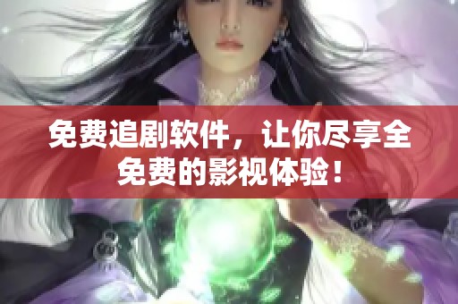 免费追剧软件，让你尽享全免费的影视体验！
