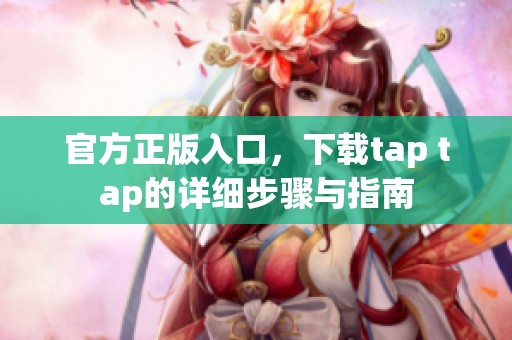 官方正版入口，下载tap tap的详细步骤与指南