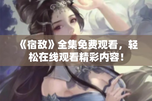 《宿敌》全集免费观看，轻松在线观看精彩内容！