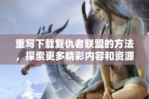 重写下载复仇者联盟的方法，探索更多精彩内容和资源分享