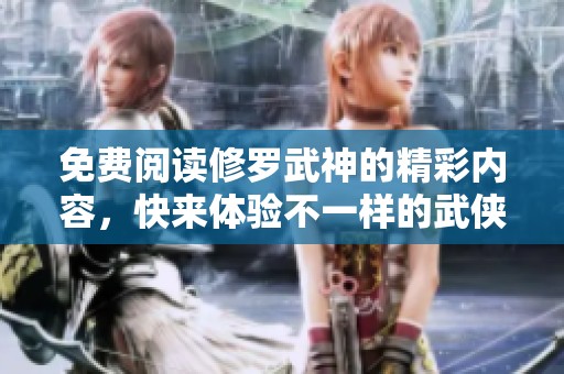 免费阅读修罗武神的精彩内容，快来体验不一样的武侠世界吧！