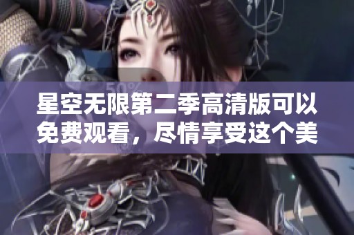 星空无限第二季高清版可以免费观看，尽情享受这个美丽的宇宙之旅
