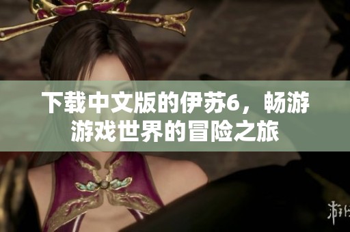 下载中文版的伊苏6，畅游游戏世界的冒险之旅