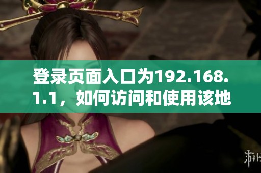 登录页面入口为192.168.1.1，如何访问和使用该地址揭秘