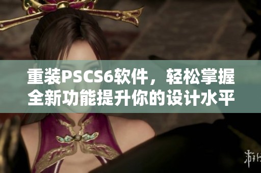 重装PSCS6软件，轻松掌握全新功能提升你的设计水平