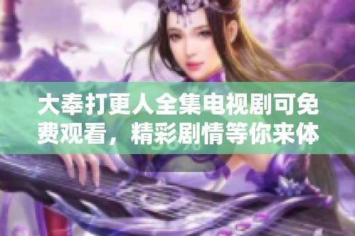 大奉打更人全集电视剧可免费观看，精彩剧情等你来体验！