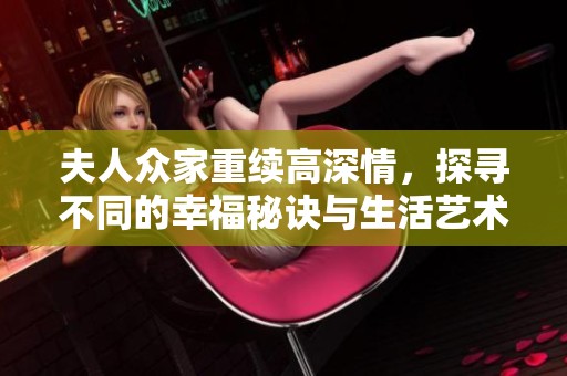 夫人众家重续高深情，探寻不同的幸福秘诀与生活艺术