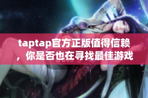 taptap官方正版值得信赖，你是否也在寻找最佳游戏体验呢？