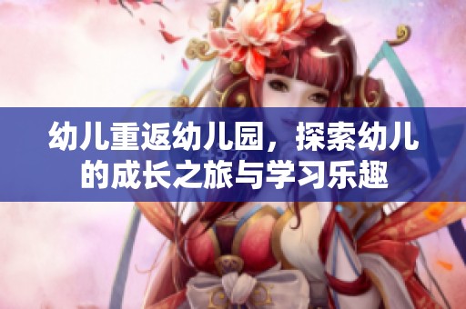 幼儿重返幼儿园，探索幼儿的成长之旅与学习乐趣
