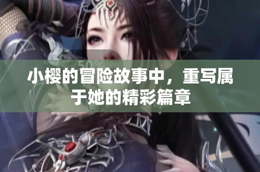 小樱的冒险故事中，重写属于她的精彩篇章