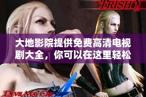 大地影院提供免费高清电视剧大全，你可以在这里轻松找到所有精彩剧集
