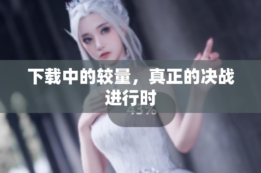 下载中的较量，真正的决战进行时