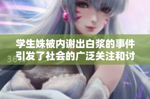 学生姝被内谢出白浆的事件引发了社会的广泛关注和讨论