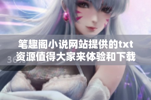 笔趣阁小说网站提供的txt资源值得大家来体验和下载