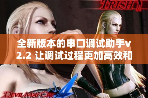 全新版本的串口调试助手v2.2 让调试过程更加高效和便捷