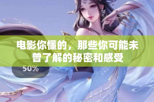 电影你懂的，那些你可能未曾了解的秘密和感受
