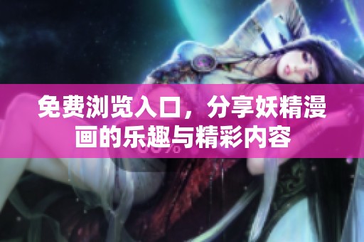 免费浏览入口，分享妖精漫画的乐趣与精彩内容