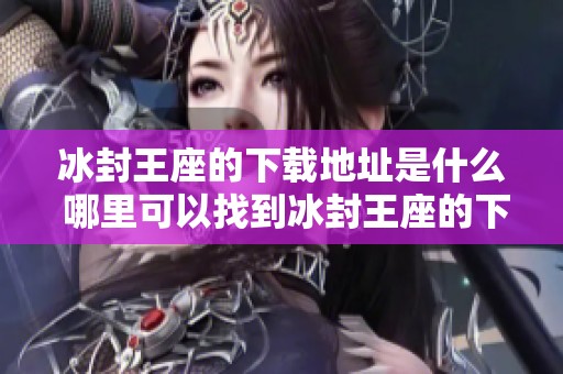 冰封王座的下载地址是什么 哪里可以找到冰封王座的下载链接