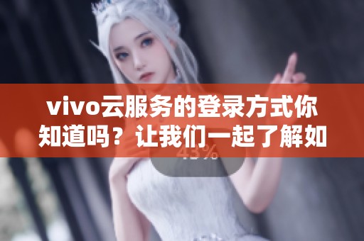 vivo云服务的登录方式你知道吗？让我们一起了解如何登录vivo云服务。