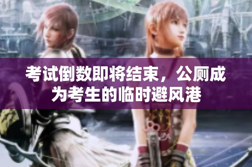 考试倒数即将结束，公厕成为考生的临时避风港