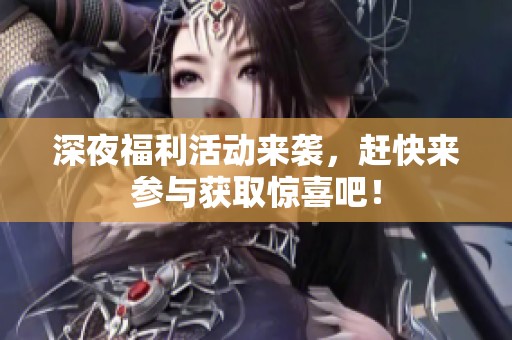 深夜福利活动来袭，赶快来参与获取惊喜吧！