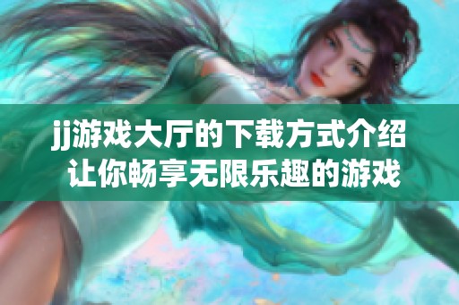 jj游戏大厅的下载方式介绍 让你畅享无限乐趣的游戏体验