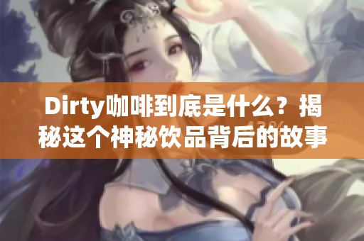 Dirty咖啡到底是什么？揭秘这个神秘饮品背后的故事与魅力