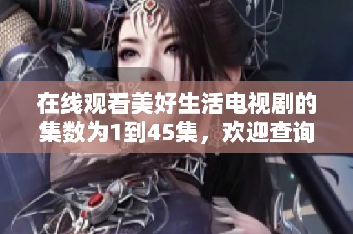 在线观看美好生活电视剧的集数为1到45集，欢迎查询观看安排
