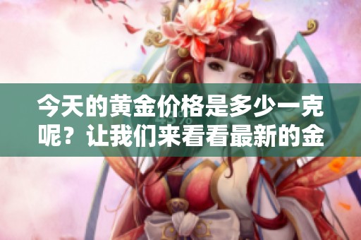 今天的黄金价格是多少一克呢？让我们来看看最新的金价吧。