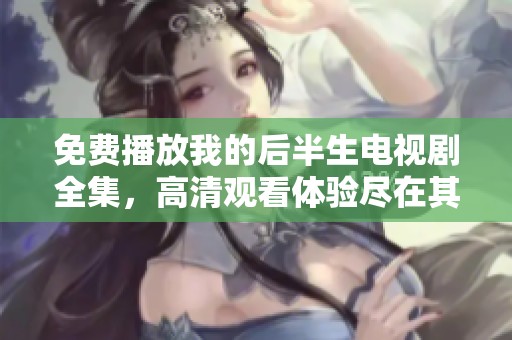 免费播放我的后半生电视剧全集，高清观看体验尽在其中