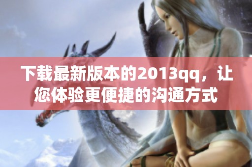下载最新版本的2013qq，让您体验更便捷的沟通方式