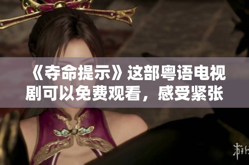 《夺命提示》这部粤语电视剧可以免费观看，感受紧张剧情带来的刺激体验