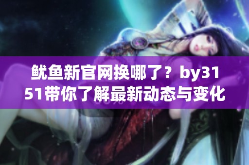 鱿鱼新官网换哪了？by3151带你了解最新动态与变化