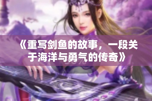 《重写剑鱼的故事，一段关于海洋与勇气的传奇》