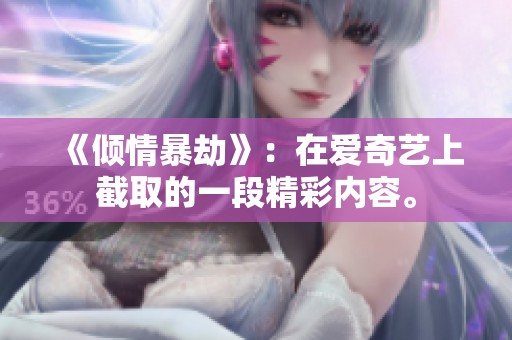 《倾情暴劫》：在爱奇艺上截取的一段精彩内容。