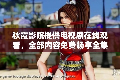 秋霞影院提供电视剧在线观看，全部内容免费畅享全集。