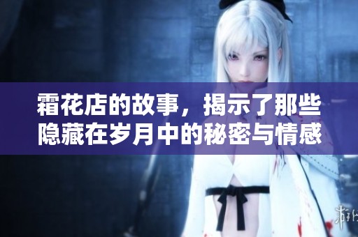霜花店的故事，揭示了那些隐藏在岁月中的秘密与情感