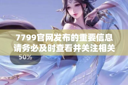 7799官网发布的重要信息请务必及时查看并关注相关动态