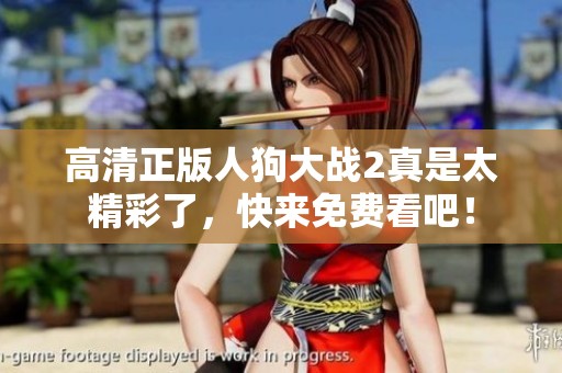 高清正版人狗大战2真是太精彩了，快来免费看吧！