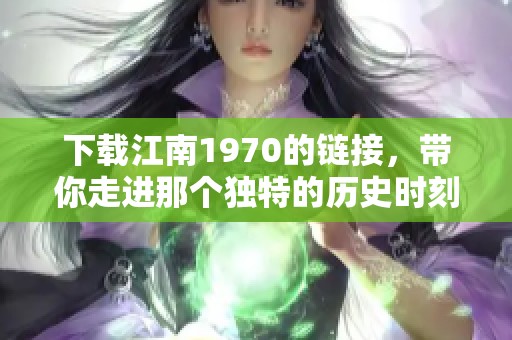 下载江南1970的链接，带你走进那个独特的历史时刻